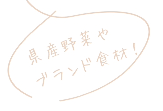 県産野菜や ブランド食材！